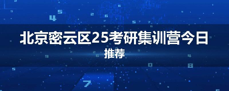 北京密云区25考研集训营今日推荐