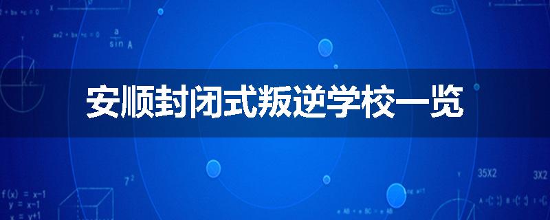 安顺封闭式叛逆学校一览