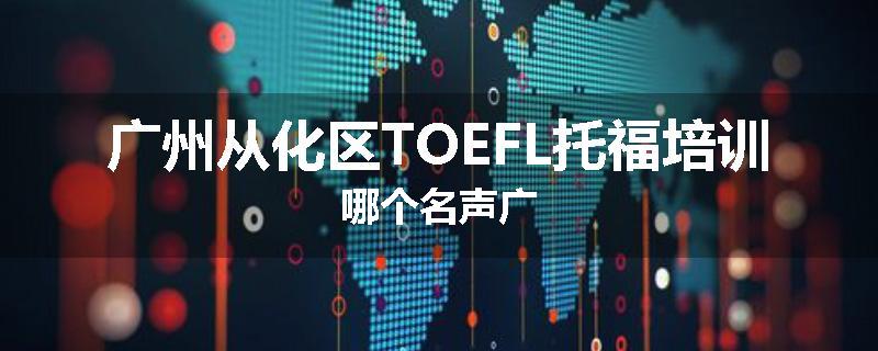 广州从化区TOEFL托福培训哪个名声广