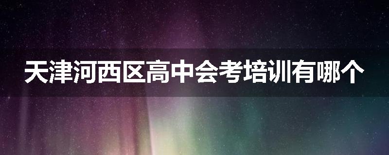 天津河西区高中会考培训有哪个