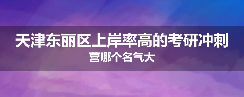 天津东丽区上岸率高的考研冲刺营哪个名气大