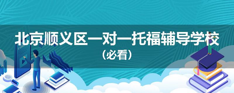 北京顺义区一对一托福辅导学校（必看）