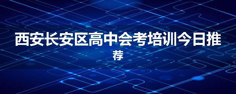 西安长安区高中会考培训今日推荐