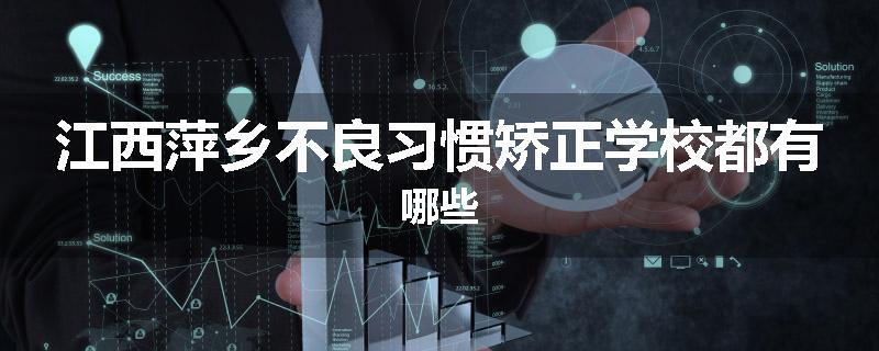 江西萍乡不良习惯矫正学校都有哪些