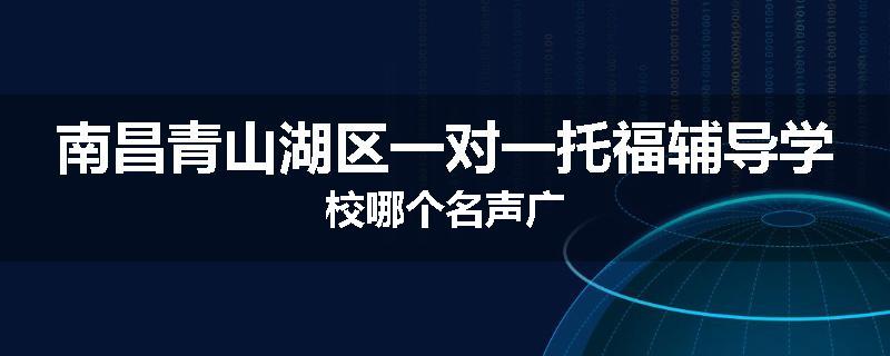 南昌青山湖区一对一托福辅导学校哪个名声广