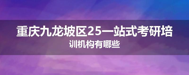重庆九龙坡区25一站式考研培训机构有哪些