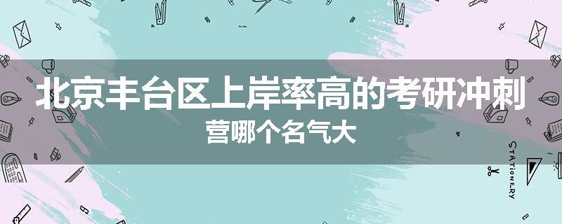 北京丰台区上岸率高的考研冲刺营哪个名气大