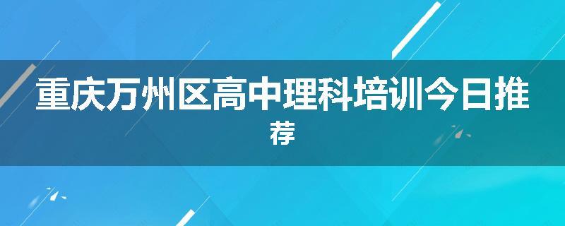 重庆万州区高中理科培训今日推荐