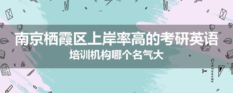 南京栖霞区上岸率高的考研英语培训机构哪个名气大