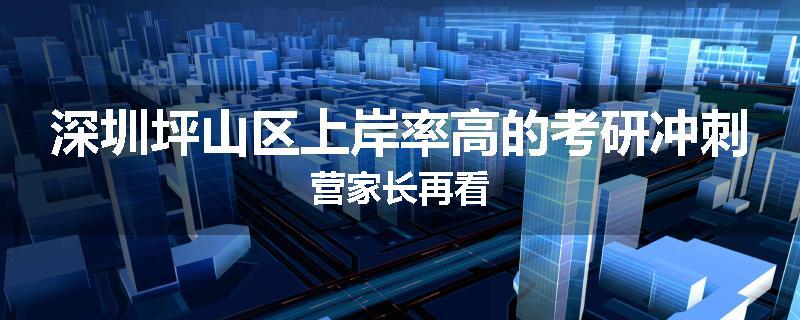 深圳坪山区上岸率高的考研冲刺营家长再看