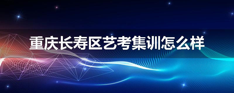 重庆长寿区艺考集训怎么样