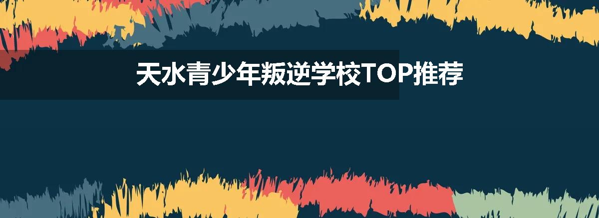 天水青少年叛逆学校TOP推荐