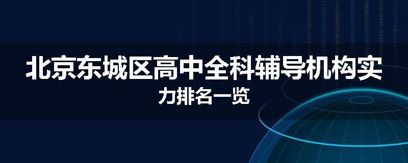 北京东城区高中全科辅导机构实力排名一览