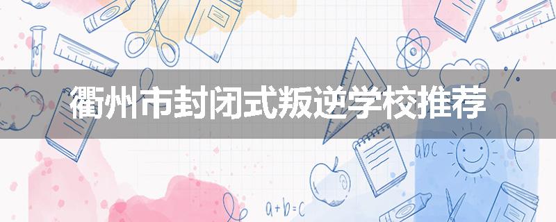 衢州市封闭式叛逆学校推荐