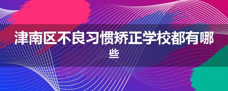 津南区不良习惯矫正学校都有哪些