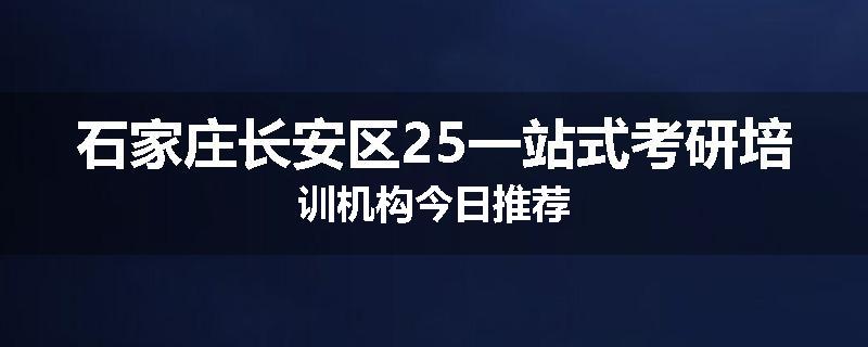石家庄长安区25一站式考研培训机构今日推荐