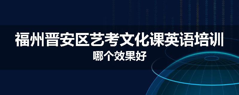 福州晋安区艺考文化课英语培训哪个效果好