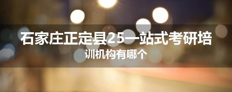 石家庄正定县25一站式考研培训机构有哪个