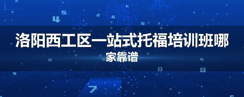 洛阳西工区一站式托福培训班哪家靠谱
