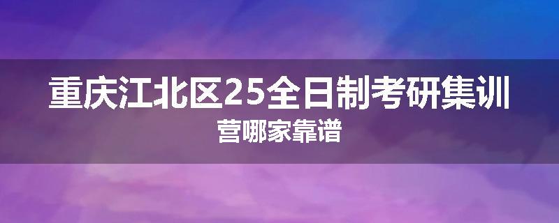 重庆江北区25全日制考研集训营哪家靠谱