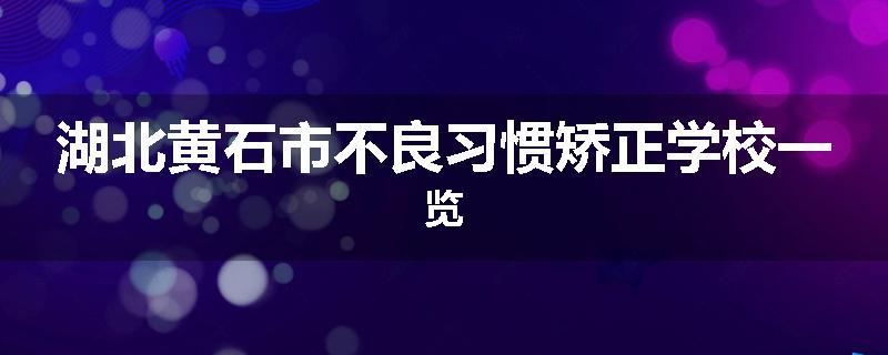 湖北黄石市不良习惯矫正学校一览