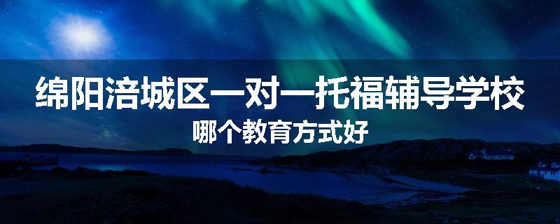 绵阳涪城区一对一托福辅导学校哪个教育方式好