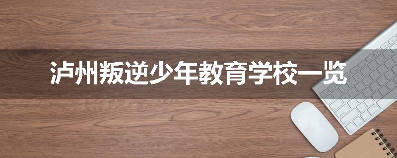 泸州叛逆少年教育学校一览