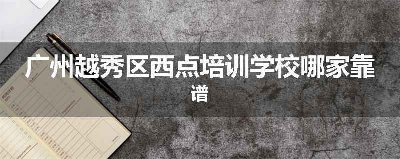 广州越秀区西点培训学校哪家靠谱