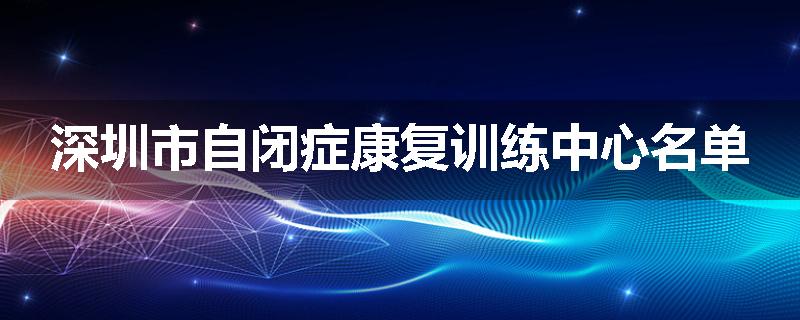 深圳市自闭症康复训练中心名单