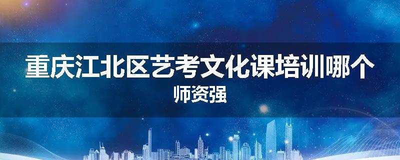 重庆江北区艺考文化课培训哪个师资强
