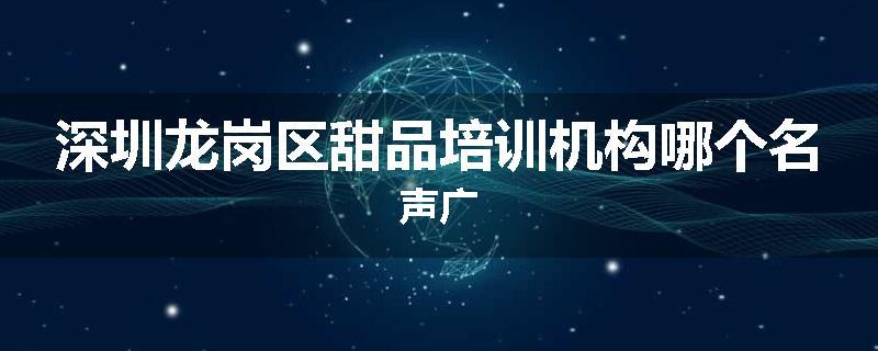深圳龙岗区甜品培训机构哪个名声广