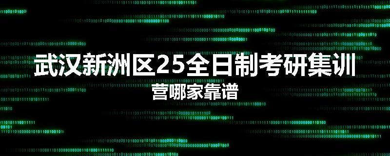 武汉新洲区25全日制考研集训营哪家靠谱