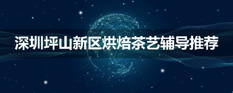 深圳坪山新区烘焙茶艺辅导推荐