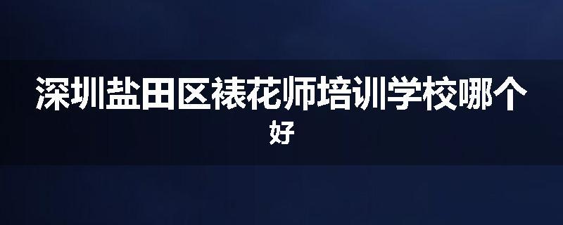 深圳盐田区裱花师培训学校哪个好