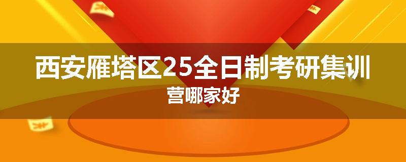 西安雁塔区25全日制考研集训营哪家好