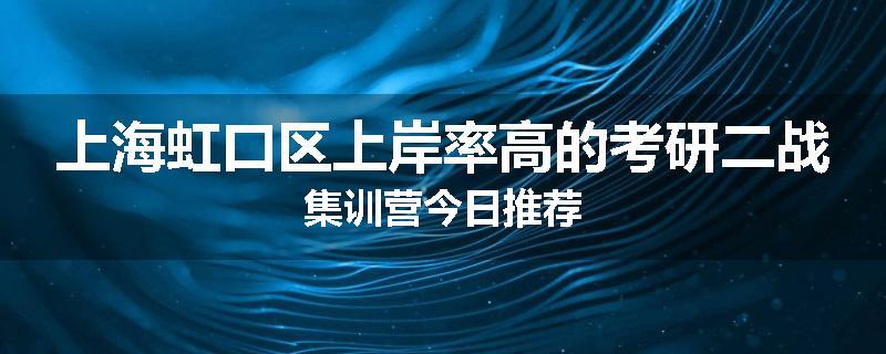上海虹口区上岸率高的考研二战集训营今日推荐