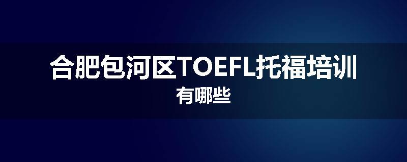 合肥包河区TOEFL托福培训有哪些