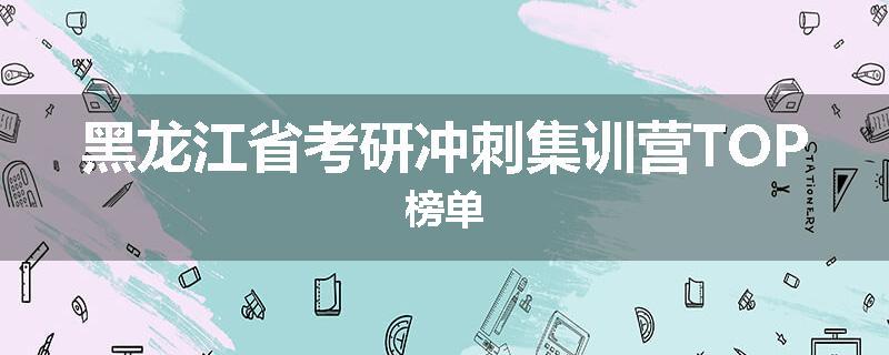 黑龙江省考研冲刺集训营TOP榜单