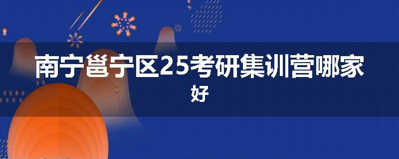 南宁邕宁区25考研集训营哪家好