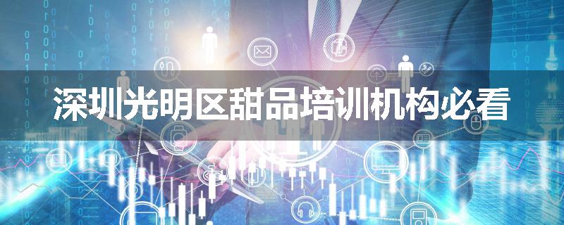 深圳光明区甜品培训机构必看