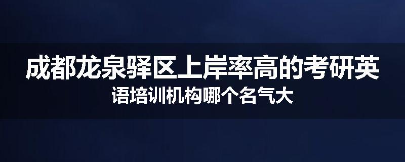 成都龙泉驿区上岸率高的考研英语培训机构哪个名气大