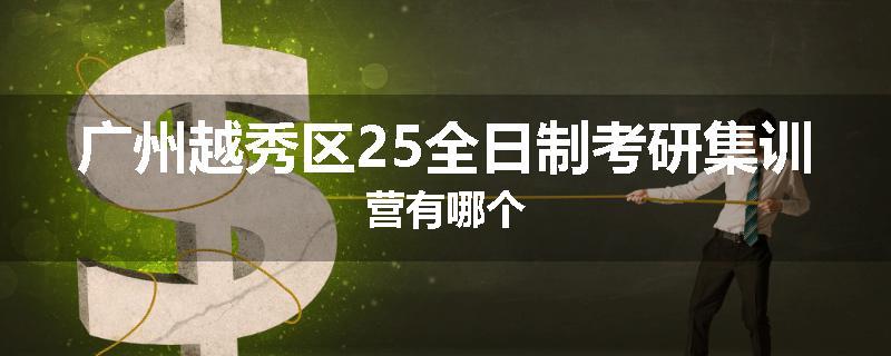 广州越秀区25全日制考研集训营有哪个