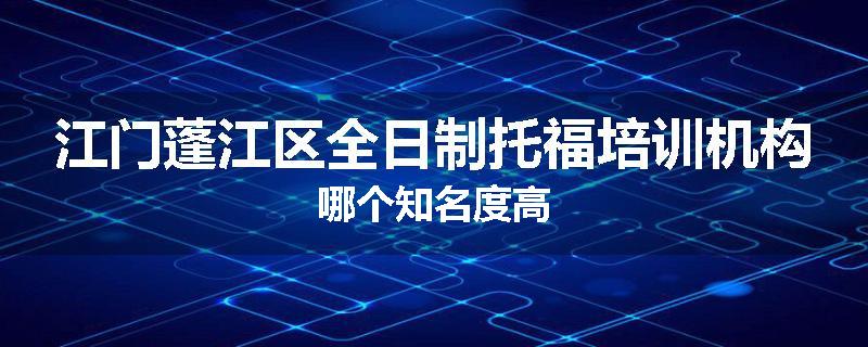 江门蓬江区全日制托福培训机构哪个知名度高