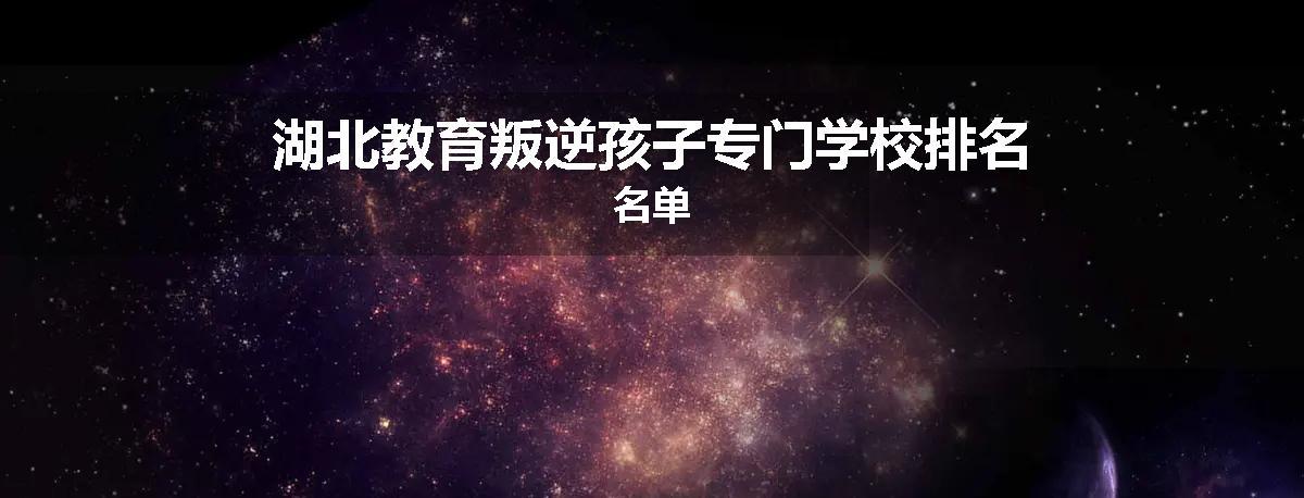 湖北教育叛逆孩子专门学校排名名单