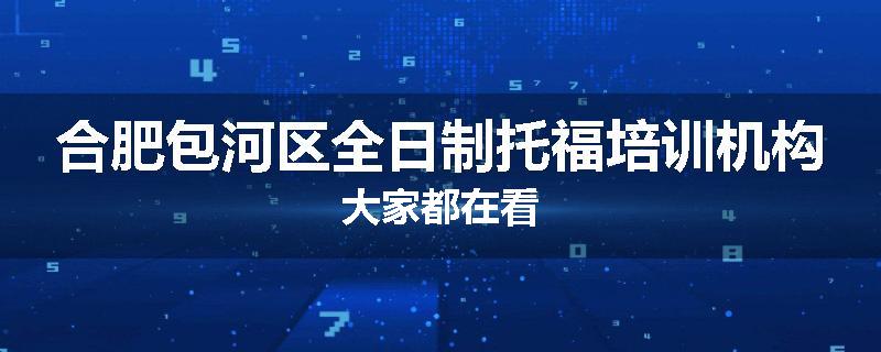 合肥包河区全日制托福培训机构大家都在看