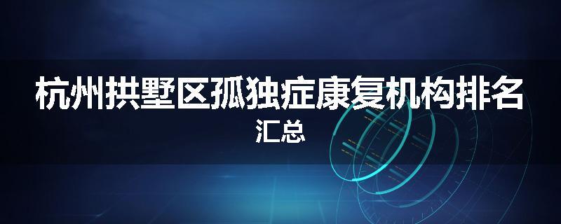 杭州拱墅区孤独症康复机构排名汇总