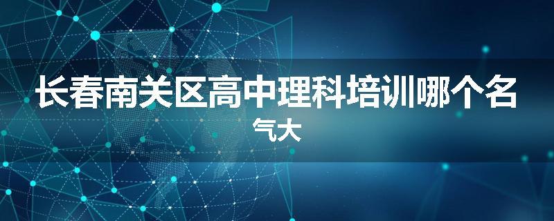 长春南关区高中理科培训哪个名气大