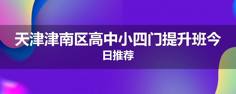 天津津南区高中小四门提升班今日推荐