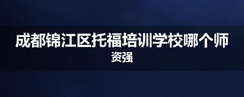 成都锦江区托福培训学校哪个师资强