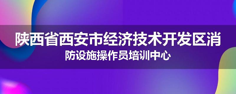 陕西省西安市经济技术开发区消防设施操作员培训中心